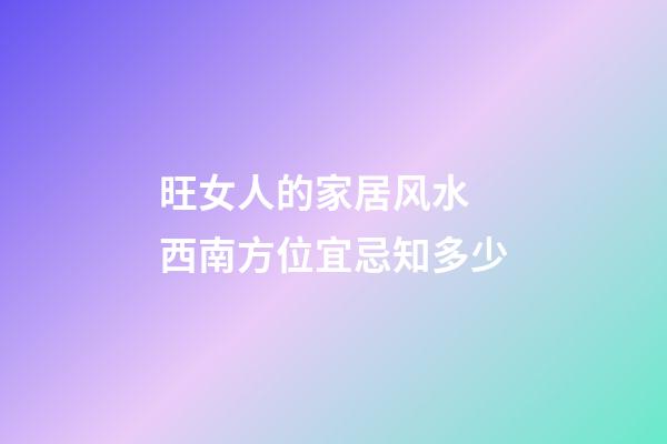 旺女人的家居风水 西南方位宜忌知多少